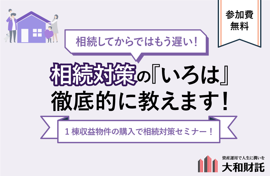 相続してからではもう遅い！相続対策の『いろは』徹底的に教えます！1棟収益物件の購入で相続対策セミナー！