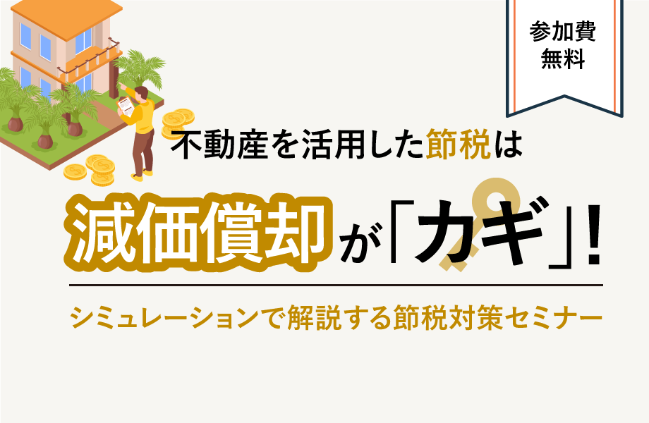 不動産を活用した節税は減価償却が「カギ」！シミュレーションで解説する節税対策セミナー