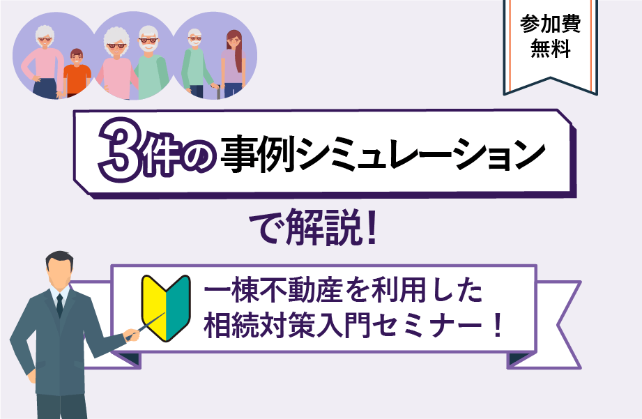 3件の事例シミュレーションで解説！一棟不動産を利用した相続対策入門セミナー！