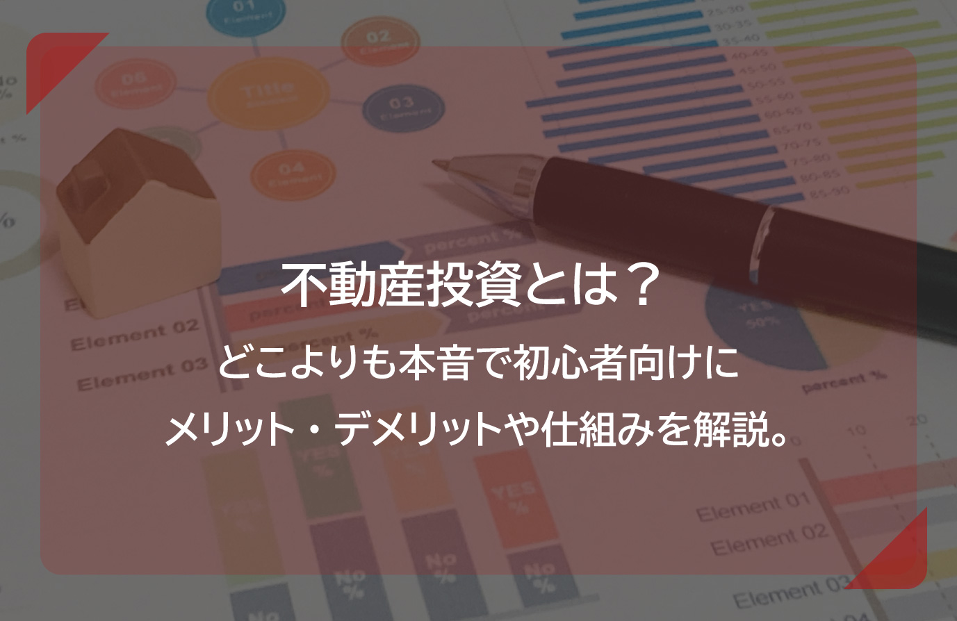 不動産投資とは？ どこよりも本音で初心者向けにメリット・デメリットや仕組みを解説。