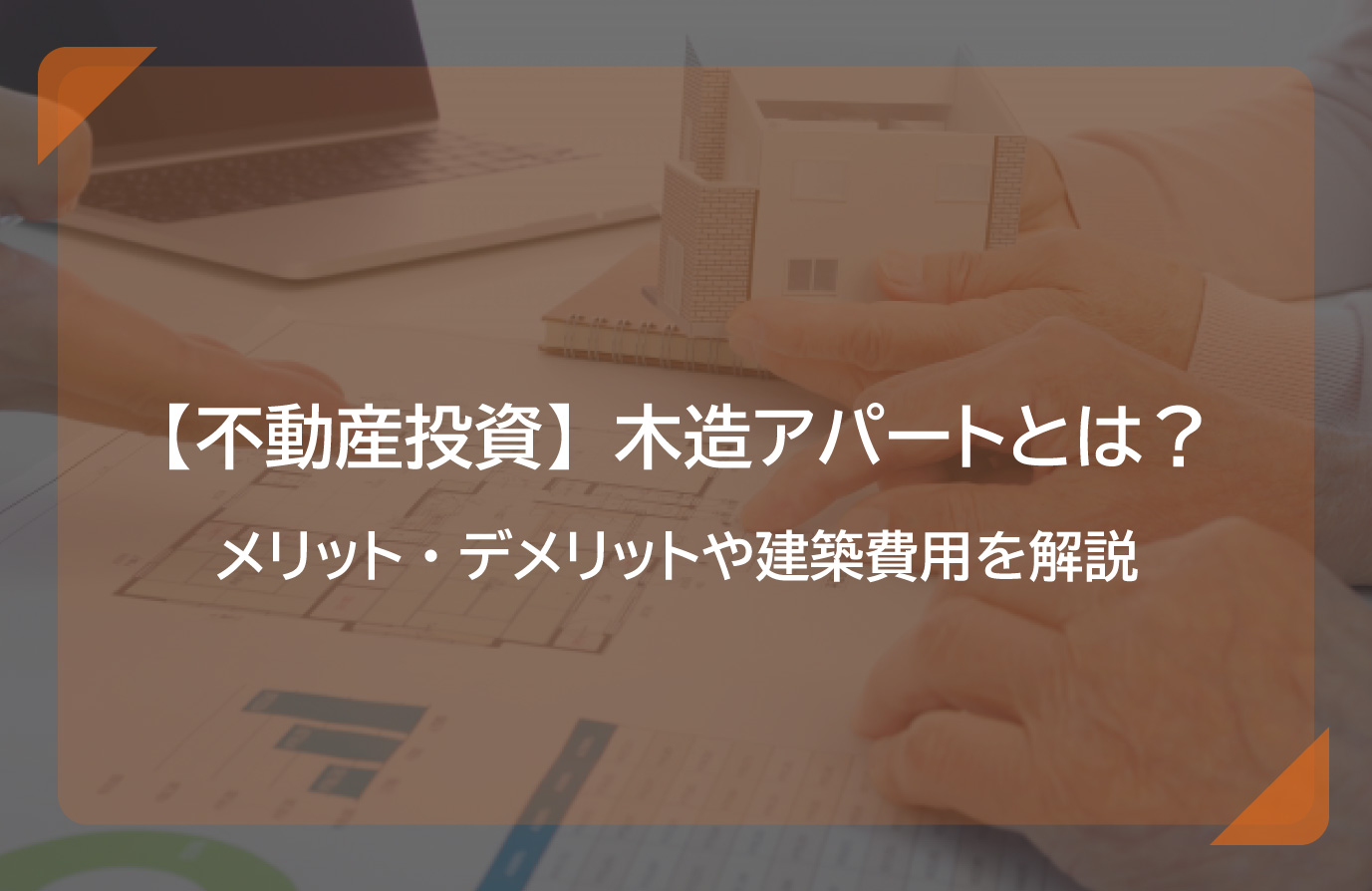 不動産投資】木造アパートとは？メリット・デメリットや建築費用を解説