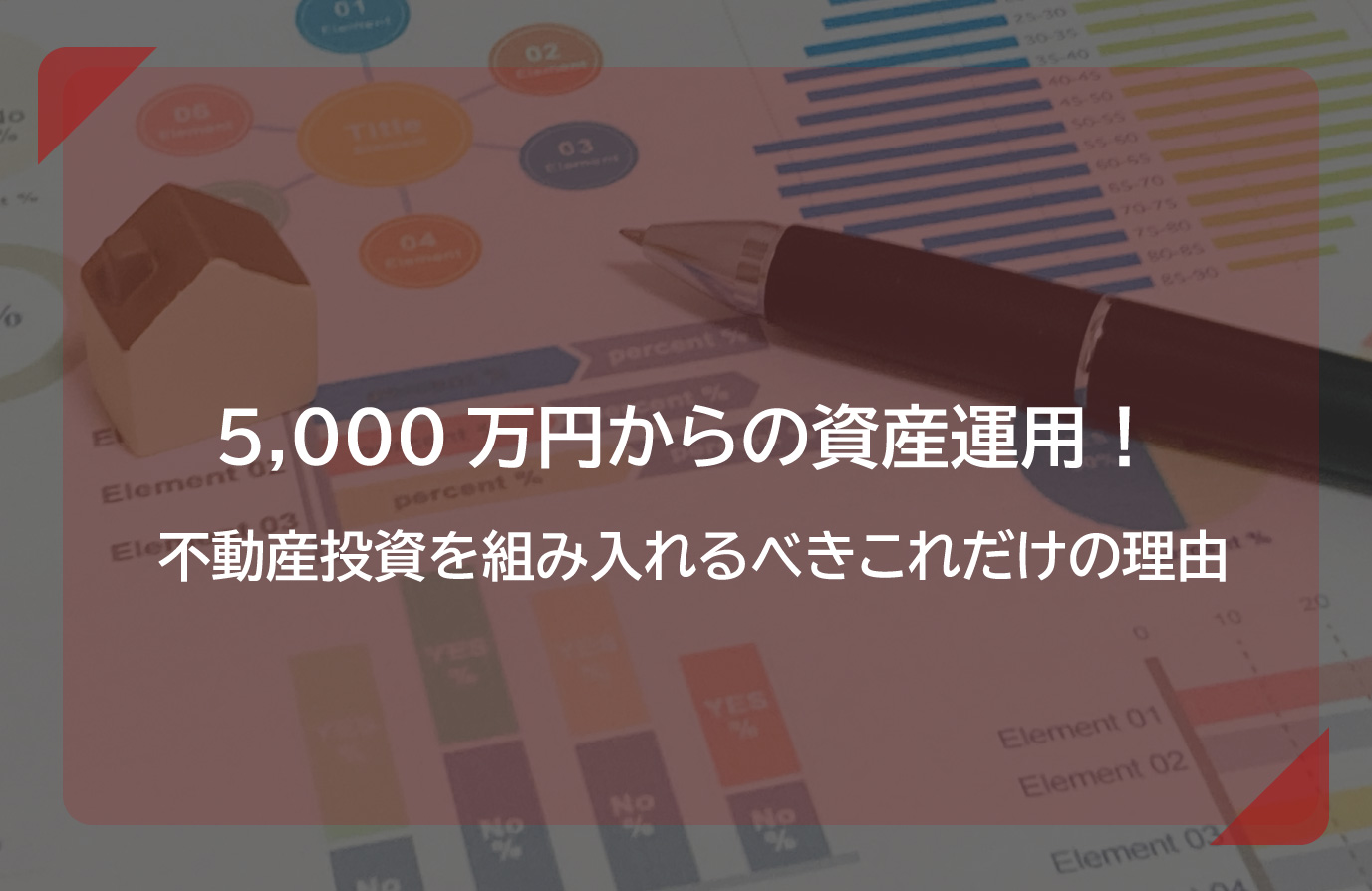 5000万円からの資産運用！ 不動産投資を組み入れるべきこれだけの理由